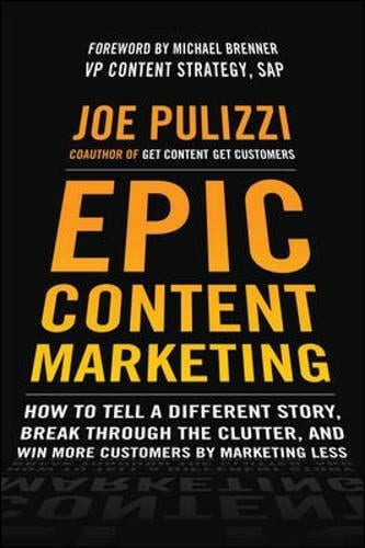 Epic Content Marketing How to Tell a Different Story Break through the Clutter and Win More Customers by Marketing Less